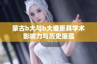 蒙古b大与b大谁更具学术影响力与历史底蕴
