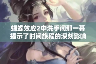 蝴蝶效应2中洗手间那一幕揭示了时间旅程的深刻影响与意外转折