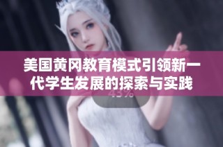 美国黄冈教育模式引领新一代学生发展的探索与实践