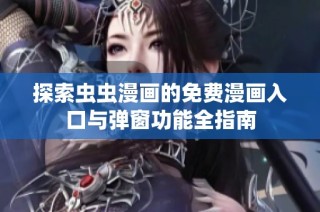 探索虫虫漫画的免费漫画入口与弹窗功能全指南