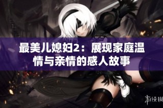 最美儿媳妇2：展现家庭温情与亲情的感人故事