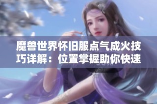 魔兽世界怀旧服点气成火技巧详解：位置掌握助你快速提升角色实力