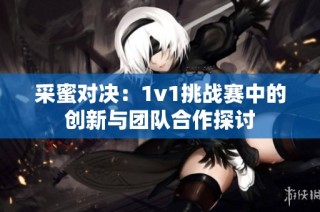 采蜜对决：1v1挑战赛中的创新与团队合作探讨