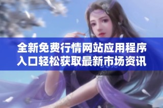全新免费行情网站应用程序入口轻松获取最新市场资讯