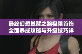 最终幻想觉醒之路极限首饰全面养成攻略与升级技巧详解