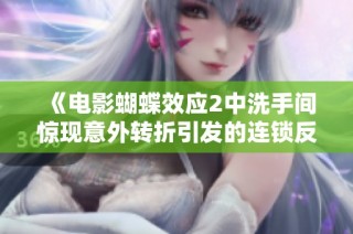 《电影蝴蝶效应2中洗手间惊现意外转折引发的连锁反应分析》