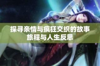 探寻亲情与疯狂交织的故事旅程与人生反思