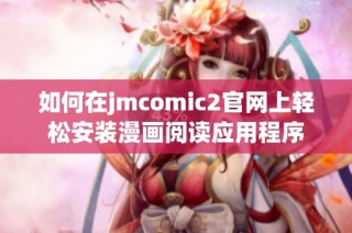 如何在jmcomic2官网上轻松安装漫画阅读应用程序
