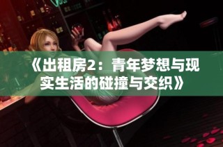 《出租房2：青年梦想与现实生活的碰撞与交织》