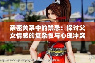 亲密关系中的禁忌：探讨父女情感的复杂性与心理冲突