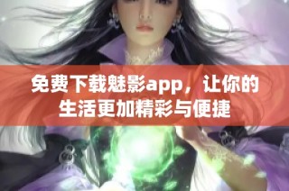 免费下载魅影app，让你的生活更加精彩与便捷