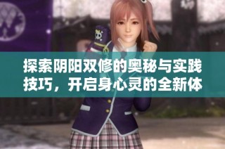 探索阴阳双修的奥秘与实践技巧，开启身心灵的全新体验