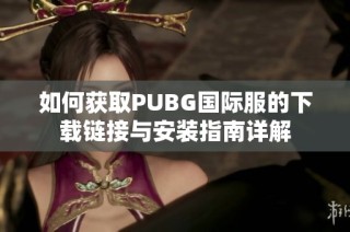 如何获取PUBG国际服的下载链接与安装指南详解
