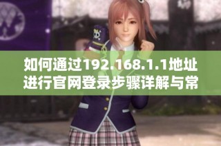 如何通过192.168.1.1地址进行官网登录步骤详解与常见问题解答