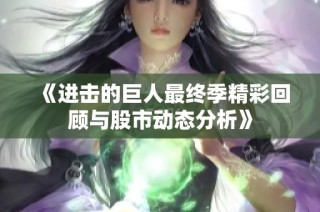 《进击的巨人最终季精彩回顾与股市动态分析》