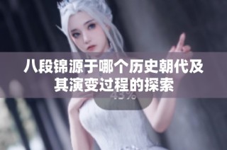 八段锦源于哪个历史朝代及其演变过程的探索