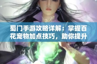 蜀门手游攻略详解：掌握百花宠物加点技巧，助你提升战力突破极限