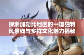 探索加勒比地区的一道独特风景线与多样文化魅力揭秘