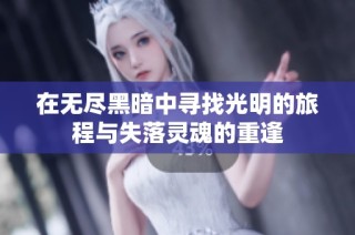 在无尽黑暗中寻找光明的旅程与失落灵魂的重逢