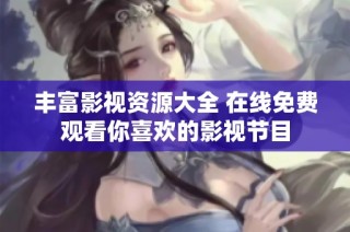 丰富影视资源大全 在线免费观看你喜欢的影视节目