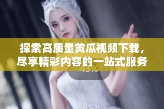 探索高质量黄瓜视频下载，尽享精彩内容的一站式服务