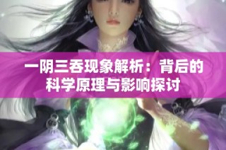 一阴三吞现象解析：背后的科学原理与影响探讨