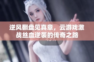 逆风翻盘见真章，云游戏激战丝血逆袭的传奇之路