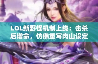 LOL新野怪机制上线：击杀后增命，仿佛重写肉山设定