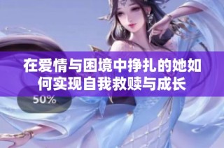 在爱情与困境中挣扎的她如何实现自我救赎与成长