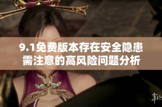 9.1免费版本存在安全隐患需注意的高风险问题分析