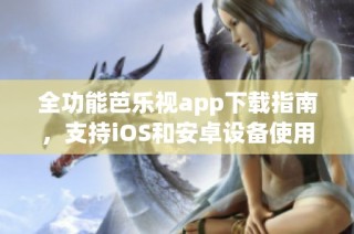 全功能芭乐视app下载指南，支持iOS和安卓设备使用
