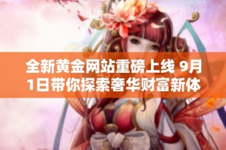 全新黄金网站重磅上线 9月1日带你探索奢华财富新体验