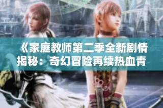 《家庭教师第二季全新剧情揭秘：奇幻冒险再续热血青春》