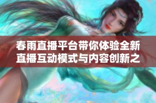 春雨直播平台带你体验全新直播互动模式与内容创新之旅