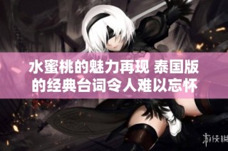 水蜜桃的魅力再现 泰国版的经典台词令人难以忘怀