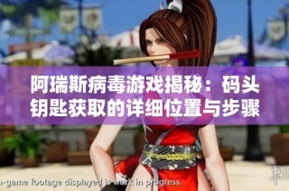 阿瑞斯病毒游戏揭秘：码头钥匙获取的详细位置与步骤解析