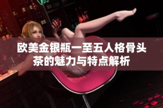 欧美金银瓶一至五人格骨头茶的魅力与特点解析