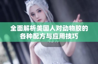 全面解析美国人对动物胶的各种配方与应用技巧
