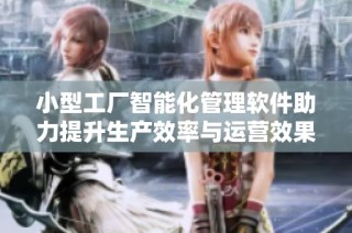 小型工厂智能化管理软件助力提升生产效率与运营效果