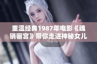 重温经典1987年电影《魂销骊宫》带你走进神秘女儿国