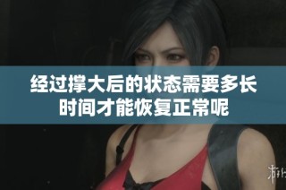 经过撑大后的状态需要多长时间才能恢复正常呢