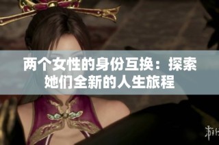 两个女性的身份互换：探索她们全新的人生旅程