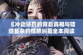 《冲动惩罚的背后真相与错综复杂的情感纠葛全本阅读》