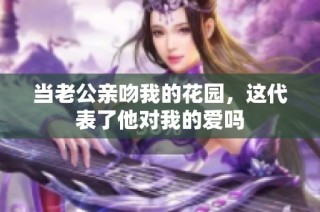 当老公亲吻我的花园，这代表了他对我的爱吗