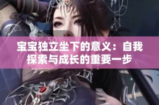 宝宝独立坐下的意义：自我探索与成长的重要一步