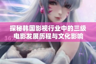 探秘韩国影视行业中的三级电影发展历程与文化影响