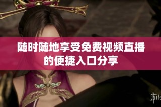 随时随地享受免费视频直播的便捷入口分享