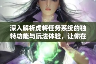 深入解析虎将任务系统的独特功能与玩法体验，让你在赛季手游网畅享更精彩的游戏世界