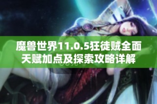 魔兽世界11.0.5狂徒贼全面天赋加点及探索攻略详解