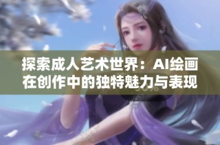 探索成人艺术世界：AI绘画在创作中的独特魅力与表现力